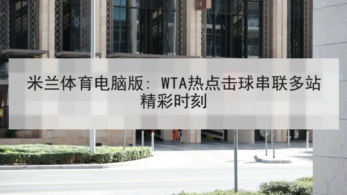 米兰体育电脑版: WTA热点击球串联多站精彩时刻 米兰体育电脑版: WTA热点击球串联多站精彩时刻
