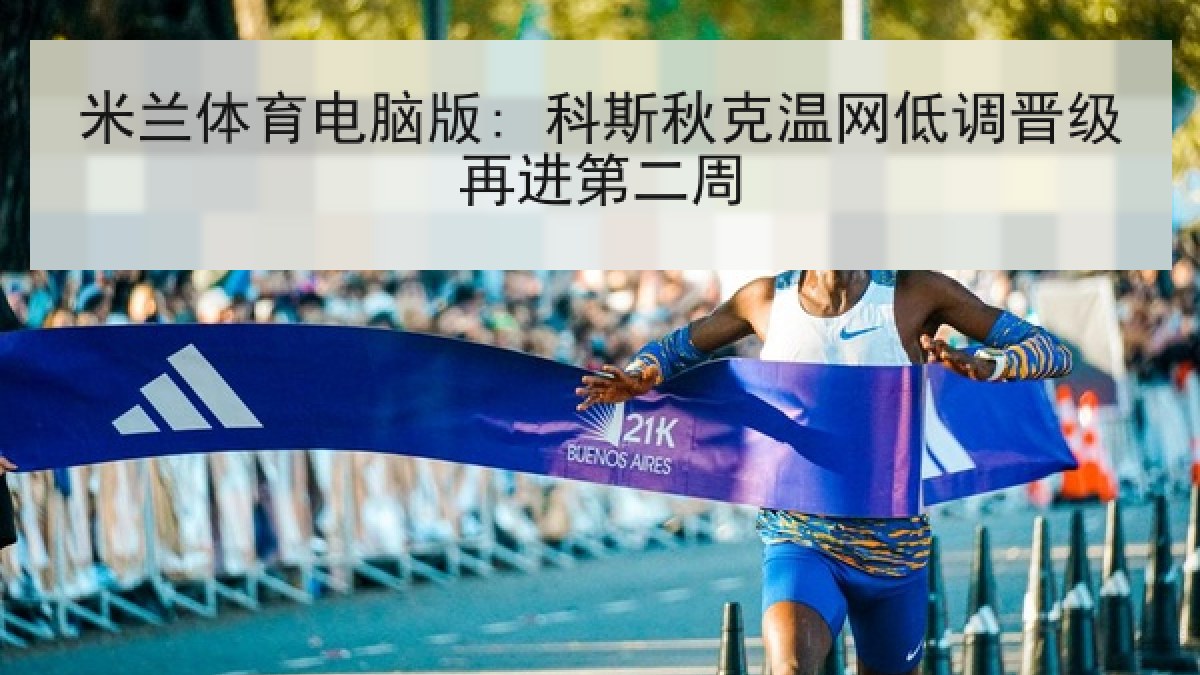 米兰体育电脑版: 科斯秋克温网低调晋级再进第二周