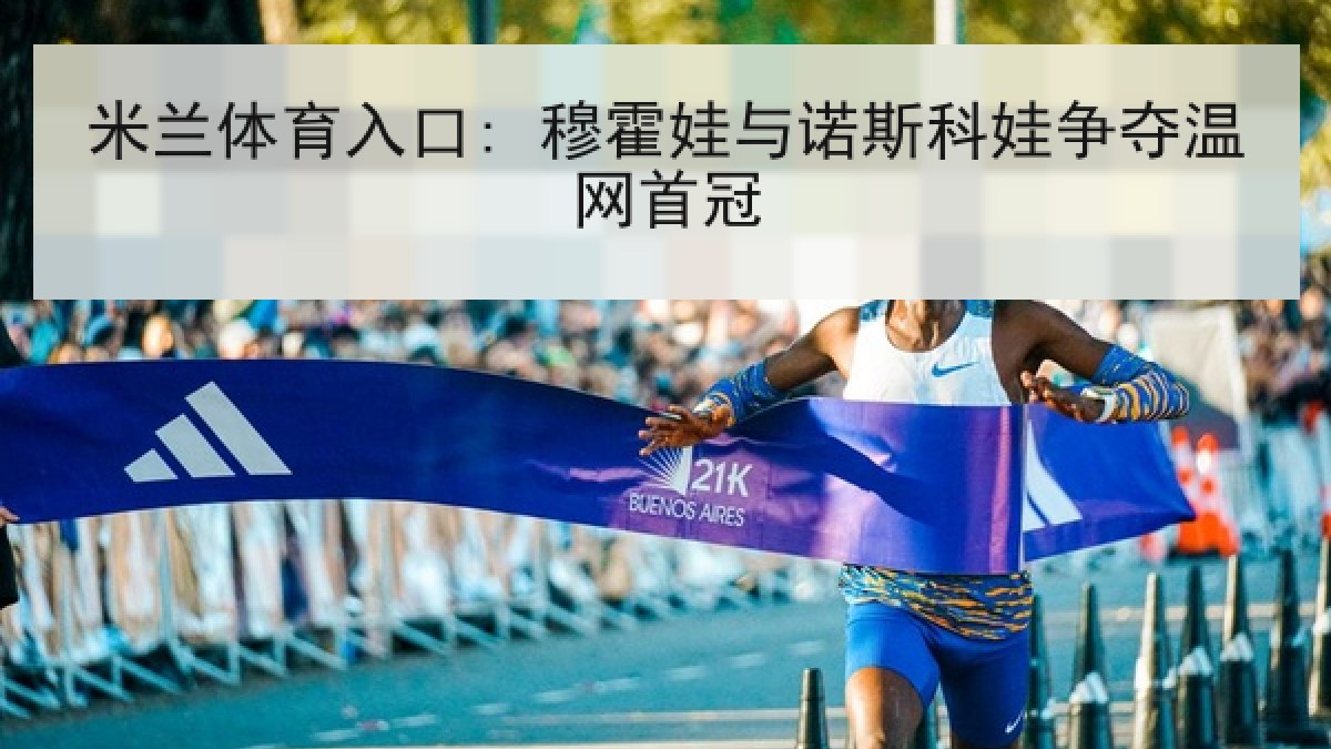 米兰体育入口: 穆霍娃与诺斯科娃争夺温网首冠 米兰体育入口: 穆霍娃与诺斯科娃争夺温网首冠
