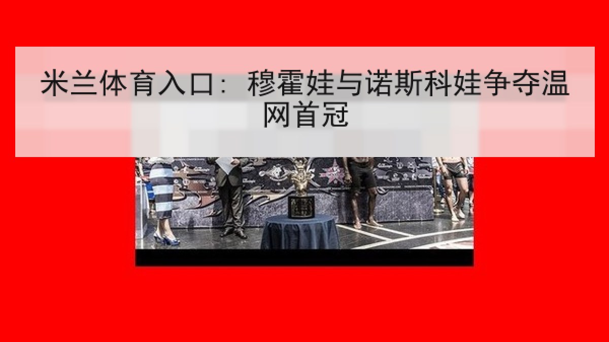 米兰体育入口: 穆霍娃与诺斯科娃争夺温网首冠
