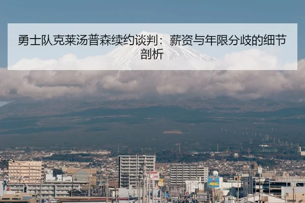 勇士队克莱汤普森续约谈判：薪资与年限分歧的细节剖析