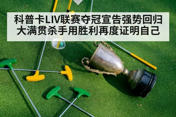 科普卡LIV联赛夺冠宣告强势回归 大满贯杀手用胜利再度证明自己