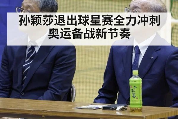 孙颖莎退出球星赛全力冲刺奥运备战新节奏