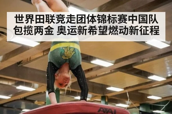 世界田联竞走团体锦标赛中国队包揽两金 奥运新希望燃动新征程