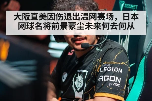 大阪直美因伤退出温网赛场,日本网球名将前景蒙尘未来何去何从