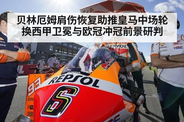 贝林厄姆肩伤恢复助推皇马中场轮换西甲卫冕与欧冠冲冠前景研判