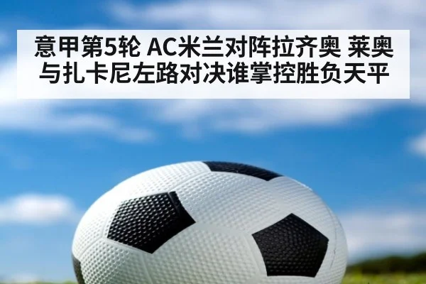 意甲第5轮 AC米兰对阵拉齐奥 莱奥与扎卡尼左路对决谁掌控胜负天平